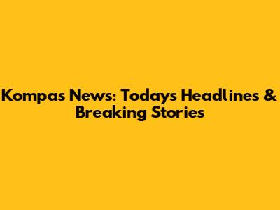 Kompas News: Today's Headlines & Breaking Stories
