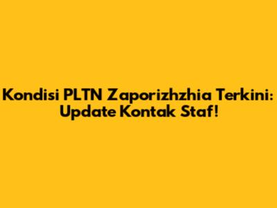 Kondisi PLTN Zaporizhzhia Terkini: Update Kontak Staf!