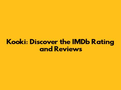 Kooki: Discover the IMDb Rating and Reviews