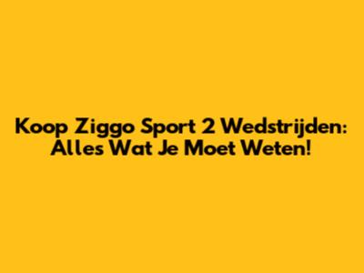 Koop Ziggo Sport 2 Wedstrijden: Alles Wat Je Moet Weten!