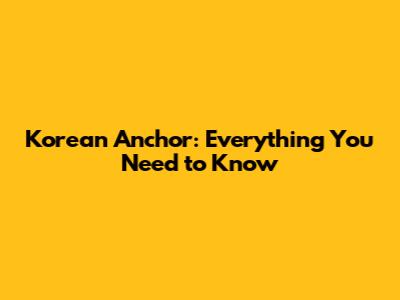 Korean Anchor: Everything You Need to Know