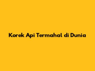 Korek Api Termahal di Dunia