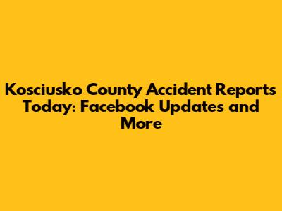 Kosciusko County Accident Reports Today: Facebook Updates and More