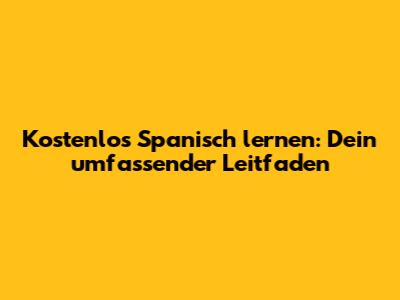 Kostenlos Spanisch lernen: Dein umfassender Leitfaden