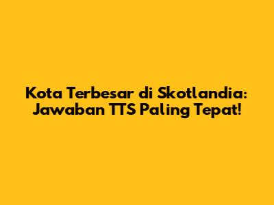Kota Terbesar di Skotlandia: Jawaban TTS Paling Tepat!