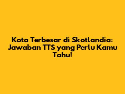 Kota Terbesar di Skotlandia: Jawaban TTS yang Perlu Kamu Tahu!