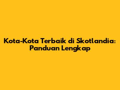 Kota-Kota Terbaik di Skotlandia: Panduan Lengkap