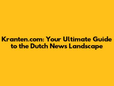 Kranten.com: Your Ultimate Guide to the Dutch News Landscape