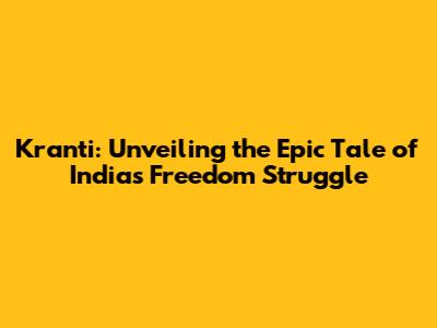 Kranti: Unveiling the Epic Tale of India's Freedom Struggle