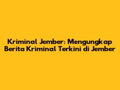 Kriminal Jember: Mengungkap Berita Kriminal Terkini di Jember