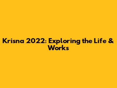 Krisna 2022: Exploring the Life & Works
