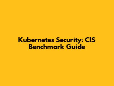 Kubernetes Security: CIS Benchmark Guide