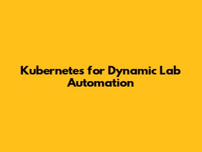 Kubernetes for Dynamic Lab Automation