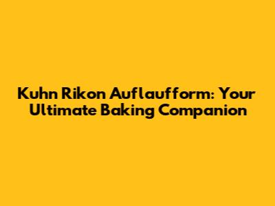 Kuhn Rikon Auflaufform: Your Ultimate Baking Companion