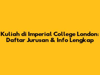 Kuliah di Imperial College London: Daftar Jurusan & Info Lengkap