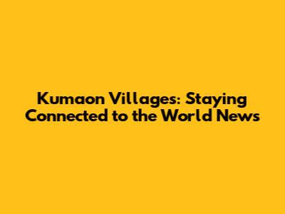 Kumaon Villages: Staying Connected to the World News