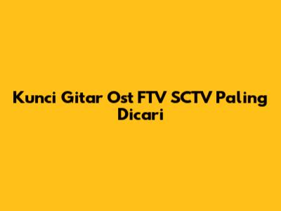 Kunci Gitar Ost FTV SCTV Paling Dicari