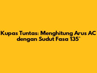 Kupas Tuntas: Menghitung Arus AC dengan Sudut Fasa 135°