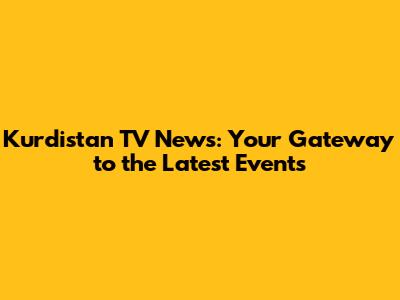 Kurdistan TV News: Your Gateway to the Latest Events