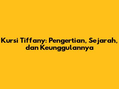 Kursi Tiffany: Pengertian, Sejarah, dan Keunggulannya