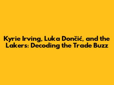 Kyrie Irving, Luka Dončić, and the Lakers: Decoding the Trade Buzz