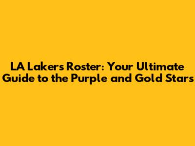LA Lakers Roster: Your Ultimate Guide to the Purple and Gold Stars