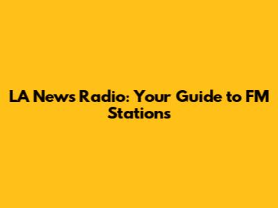 LA News Radio: Your Guide to FM Stations
