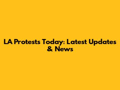LA Protests Today: Latest Updates & News