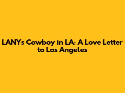 LANY's 'Cowboy in LA': A Love Letter to Los Angeles
