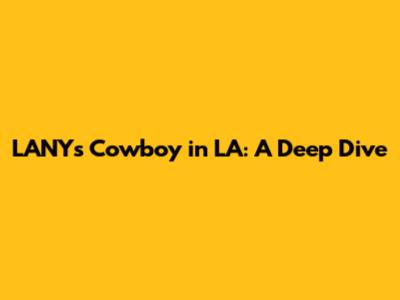 LANY's Cowboy in LA: A Deep Dive