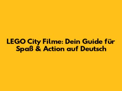 LEGO City Filme: Dein Guide für Spaß & Action auf Deutsch