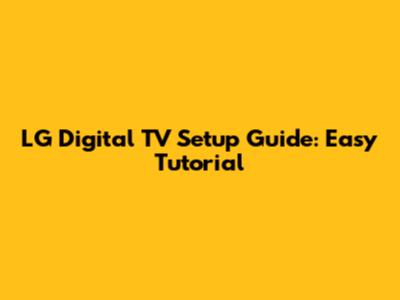 LG Digital TV Setup Guide: Easy Tutorial