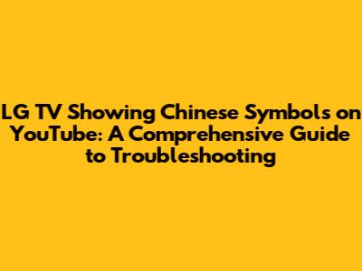 LG TV Showing Chinese Symbols on YouTube: A Comprehensive Guide to Troubleshooting