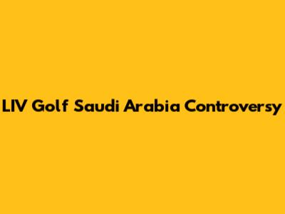 LIV Golf Saudi Arabia Controversy
