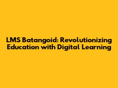 LMS Batangoid: Revolutionizing Education with Digital Learning