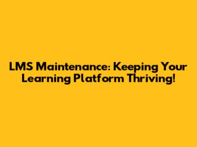 LMS Maintenance: Keeping Your Learning Platform Thriving!