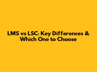 LMS vs LSC: Key Differences & Which One to Choose