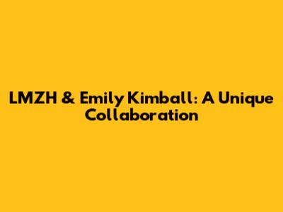 LMZH & Emily Kimball: A Unique Collaboration