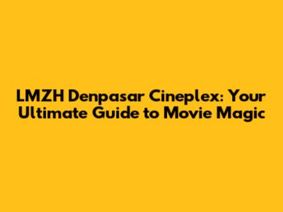 LMZH Denpasar Cineplex: Your Ultimate Guide to Movie Magic