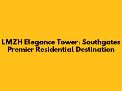 LMZH Elegance Tower: Southgate's Premier Residential Destination