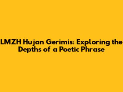 LMZH Hujan Gerimis: Exploring the Depths of a Poetic Phrase