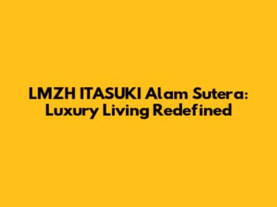LMZH ITASUKI Alam Sutera: Luxury Living Redefined