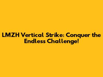 LMZH Vertical Strike: Conquer the Endless Challenge!