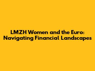 LMZH Women and the Euro: Navigating Financial Landscapes