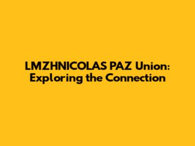 LMZHNICOLAS PAZ Union: Exploring the Connection