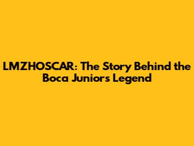 LMZHOSCAR: The Story Behind the Boca Juniors Legend