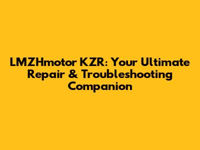 LMZHmotor KZR: Your Ultimate Repair & Troubleshooting Companion