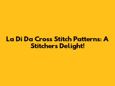 La Di Da Cross Stitch Patterns: A Stitcher's Delight!