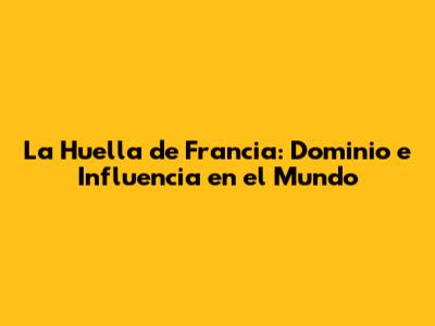 La Huella de Francia: Dominio e Influencia en el Mundo