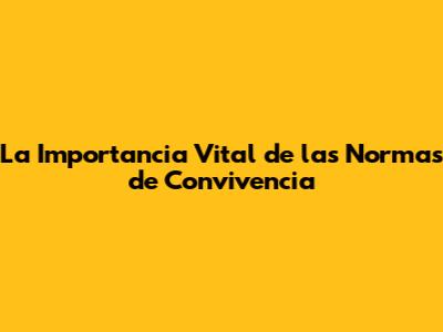 La Importancia Vital de las Normas de Convivencia